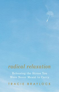 Radical Relaxation: Releasing the Stress You Were Never Meant to Carry, By Tracie Braylock