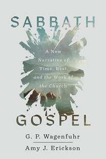 A0955 Sabbath Gospel: A New Narrative of Time, Rest, and the Work of the Church, By G. P. Wagenfuhr and Amy J. Erickson