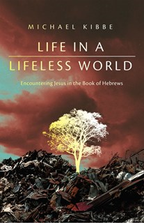 Life in a Lifeless World: Encountering Jesus in the Book of Hebrews, By Michael Kibbe