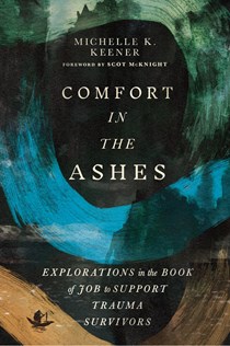 Comfort in the Ashes: Explorations in the Book of Job to Support Trauma Survivors, By Michelle K. Keener
