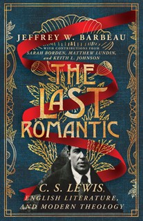The Last Romantic: C. S. Lewis, English Literature, and Modern Theology, By Jeffrey W. Barbeau