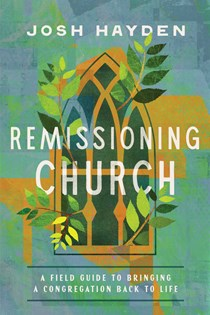A1055 Remissioning Church: A Field Guide to Bringing a Congregation Back to Life, By Josh Hayden