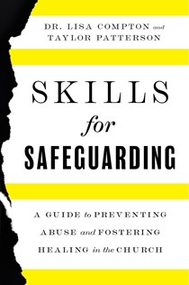 Skills for Safeguarding: A Guide to Preventing Abuse and Fostering Healing in the Church, By Lisa Compton and Taylor Patterson