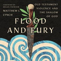 Flood and Fury: Old Testament Violence and the Shalom of God, By Matthew J. Lynch