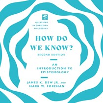 How Do We Know?: An Introduction to Epistemology, By Mark W. Foreman and James K. Dew Jr.