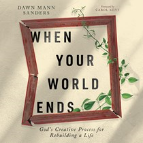 When Your World Ends: God's Creative Process for Rebuilding a Life, By Dawn Mann Sanders