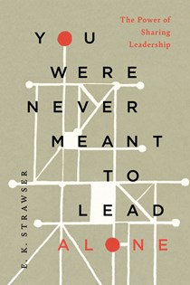You Were Never Meant to Lead Alone: The Power of Sharing Leadership, By E. K. Strawser