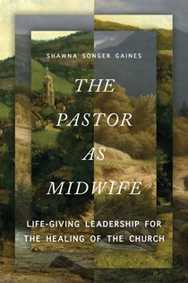 A1244 The Pastor as Midwife: Life-Giving Leadership for the Healing of the Church, By Shawna Songer Gaines