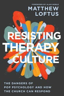 Resisting Therapy Culture: The Dangers of Pop Psychology and How the Church Can Respond, By Matthew Loftus