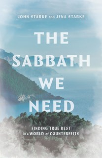 The Sabbath We Need: Finding True Rest in a World of Counterfeits, By John Starke and Jena Starke