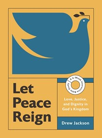Let Peace Reign: Love, Justice, and Dignity in God’s Kingdom--A 6-Week Interactive Bible Study, By Drew Edward Jackson