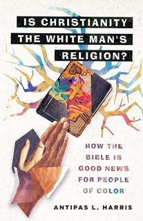 A1397 Is Christianity the White Man's Religion?: How the Bible Is Good News for People of Color, By Antipas L. Harris