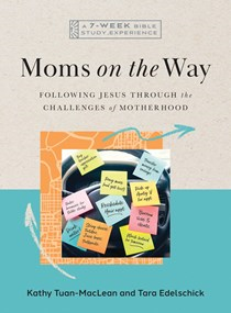 Moms on the Way: Following Jesus Through the Challenges of Motherhood—A 7-Week Bible Study with Video Access, By Kathy Tuan-MacLean and Tara Edelschick