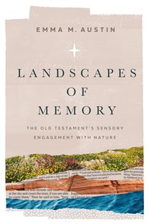 Landscapes of Memory: The Old Testament’s Sensory Engagement with Nature, By Emma Austin