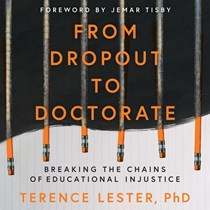 From Dropout to Doctorate: Breaking the Chains of Educational Injustice, By Terence Lester