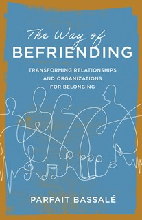 A1558 The Way of Befriending: Transforming Relationships and Organizations for Belonging, By Parfait Bassalé