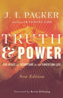 Truth and Power: The Place of Scripture in the Christian Life, By J. I. Packer
