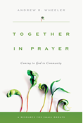 Together in Prayer: Coming to God in Community, By Andrew R. Wheeler