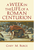 A Week in the Life of a Roman Centurion, By Gary M. Burge