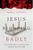Jesus Behaving Badly: The Puzzling Paradoxes of the Man from Galilee, By Mark L. Strauss