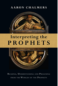 Interpreting the Prophets: Reading, Understanding and Preaching from the Worlds of the Prophets, By Aaron Chalmers