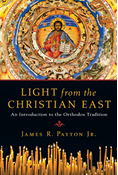 Light from the Christian East: An Introduction to the Orthodox Tradition, By James R. Payton Jr.