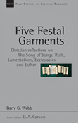 Five Festal Garments: Christian Reflections on the Song of Songs, Ruth, Lamentations, Ecclesiastes and Esther, By Barry G. Webb