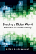 Shaping a Digital World: Faith, Culture and Computer Technology, By Derek C. Schuurman