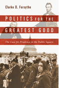 Politics for the Greatest Good: The Case for Prudence in the Public Square, By Clarke Forsythe