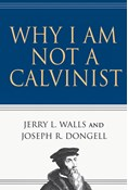 Why I Am Not a Calvinist, By Jerry L. Walls and Joseph R. Dongell