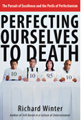 Perfecting Ourselves to Death: The Pursuit of Excellence and the Perils of Perfectionism, By Richard Winter