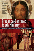 Presence-Centered Youth Ministry: Guiding Students into Spiritual Formation, By Mike King