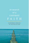 In Search of a Confident Faith: Overcoming Barriers to Trusting in God, By J. P. Moreland and Klaus Issler