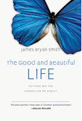 The Good and Beautiful Life: Putting on the Character of Christ, By James Bryan Smith