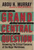 Grand Central Question: Answering the Critical Concerns of the Major Worldviews, By Abdu H. Murray