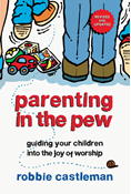 Parenting in the Pew: Guiding Your Children into the Joy of Worship, By Robbie F. Castleman