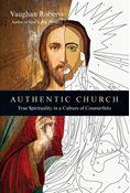 Authentic Church: True Spirituality in a Culture of Counterfeits, By Vaughan Roberts