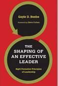 The Shaping of an Effective Leader: Eight Formative Principles of Leadership, By Gayle D. Beebe