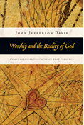 Worship and the Reality of God: An Evangelical Theology of Real Presence, By John Jefferson Davis