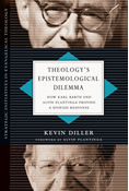 Theology's Epistemological Dilemma: How Karl Barth and Alvin Plantinga Provide a Unified Response, By Kevin Diller