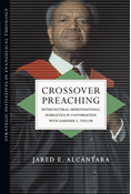 Crossover Preaching: Intercultural-Improvisational Homiletics in Conversation with Gardner C. Taylor, By Jared E. Alcántara
