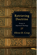 Retrieving Doctrine: Essays in Reformed Theology, By Oliver D. Crisp