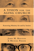 A Vision for the Aging Church: Renewing Ministry for and by Seniors, By James M. Houston and Michael Parker