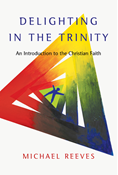 Delighting in the Trinity: An Introduction to the Christian Faith, By Michael Reeves