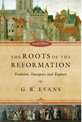 The Roots of the Reformation: Tradition, Emergence and Rupture, By G. R. Evans