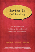 Saying Is Believing: The Necessity of Testimony in Adolescent Spiritual Development, By Amanda Hontz Drury