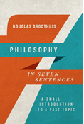 Philosophy in Seven Sentences: A Small Introduction to a Vast Topic, By Douglas Groothuis