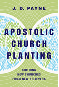 Apostolic Church Planting: Birthing New Churches from New Believers, By J. D. Payne