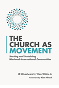 The Church as Movement: Starting and Sustaining Missional-Incarnational Communities, By JR Woodward and Dan White Jr.