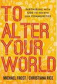 To Alter Your World: Partnering with God to Rebirth Our Communities, By Michael Frost and Christiana Rice